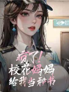 疯了校花妈妈给我当秘书大结局